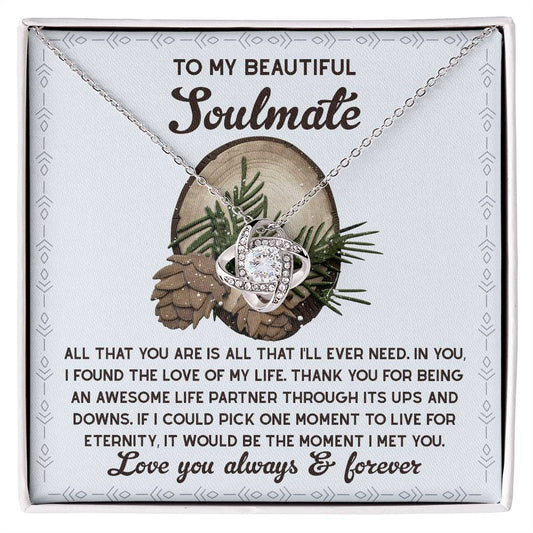 To my beautiful soulmate/ All that you are is all that I'll ever need/ Love knot necklace